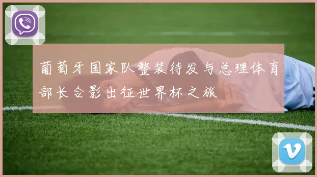 葡萄牙国家队整装待发与总理体育部长合影出征世界杯之旅