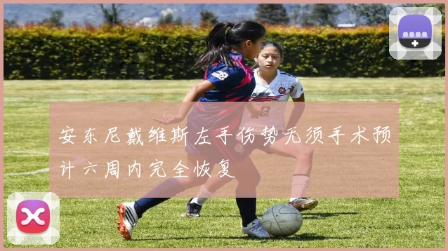 安东尼戴维斯左手伤势无须手术预计六周内完全恢复