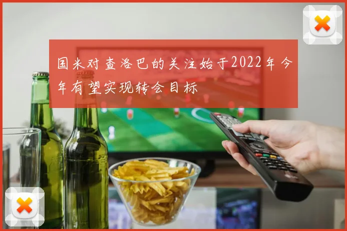 国米对查洛巴的关注始于2022年今年有望实现转会目标