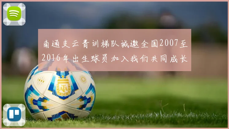 南通支云青训梯队诚邀全国2007至2016年出生球员加入我们共同成长