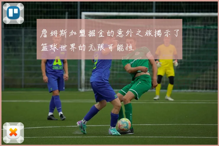 詹姆斯加盟掘金的意外之旅揭示了篮球世界的无限可能性