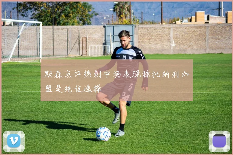 默森点评热刺中场表现称托纳利加盟是绝佳选择
