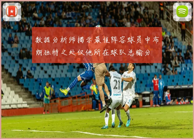 数据分析师揭示最佳阵容球员中布朗独特之处仅他所在球队总输分
