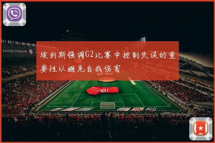 埃利斯强调G2比赛中控制失误的重要性以避免自我伤害