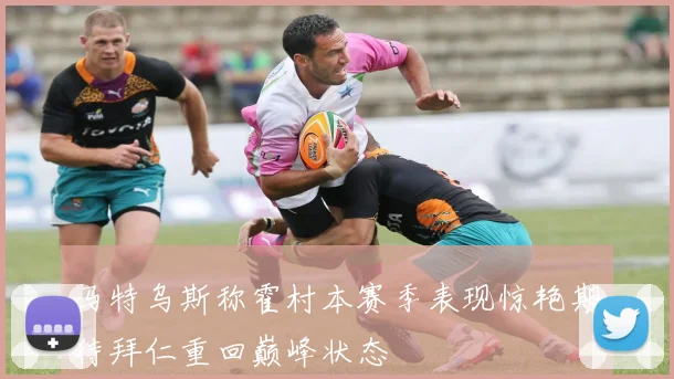 马特乌斯称霍村本赛季表现惊艳期待拜仁重回巅峰状态