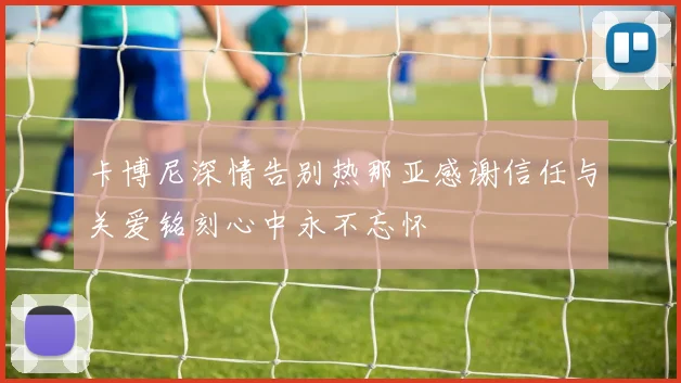 卡博尼深情告别热那亚感谢信任与关爱铭刻心中永不忘怀