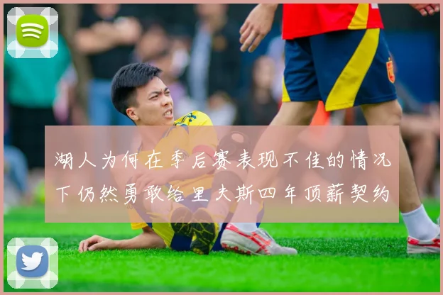 湖人为何在季后赛表现不佳的情况下仍然勇敢给里夫斯四年顶薪契约