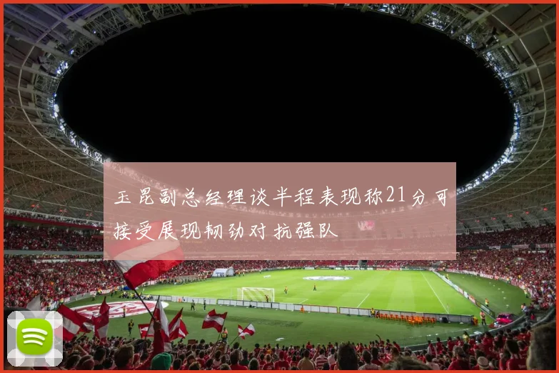 玉昆副总经理谈半程表现称21分可接受展现韧劲对抗强队