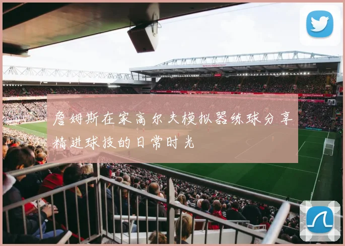 詹姆斯在家高尔夫模拟器练球分享精进球技的日常时光