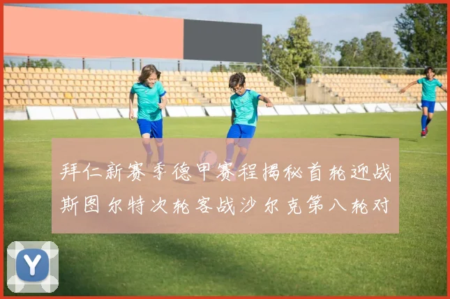 拜仁新赛季德甲赛程揭秘首轮迎战斯图尔特次轮客战沙尔克第八轮对决多特蒙德
