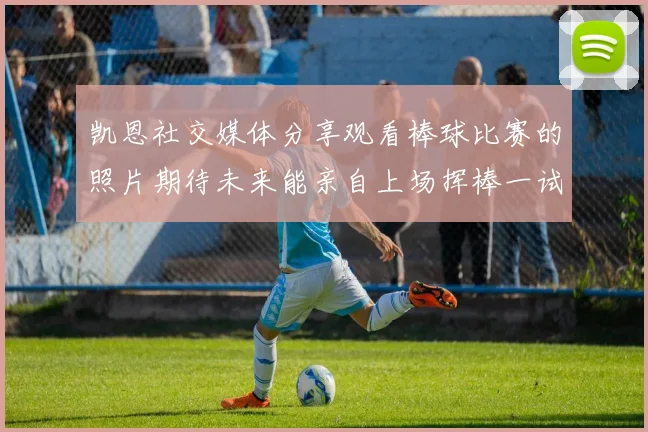 凯恩社交媒体分享观看棒球比赛的照片期待未来能亲自上场挥棒一试