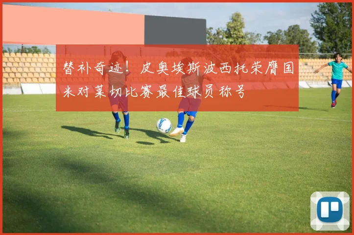 替补奇迹！皮奥埃斯波西托荣膺国米对莱切比赛最佳球员称号