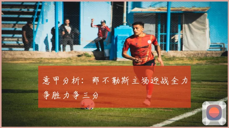 意甲分析：那不勒斯主场迎战全力争胜力争三分